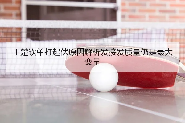 王楚钦单打起伏原因解析发接发质量仍是最大变量 | FIFA World Cup 2026